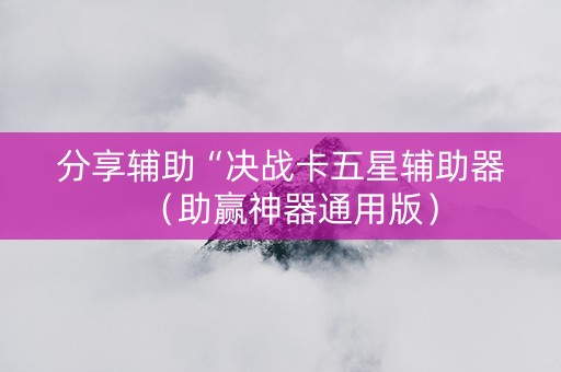 分享辅助“决战卡五星辅助器（助赢神器通用版）
