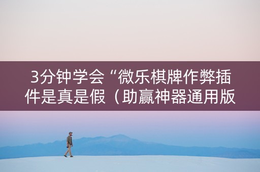3分钟学会“微乐棋牌作弊插件是真是假（助赢神器通用版）