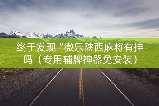 终于发现“微乐陕西麻将有挂吗（专用辅牌神器免安装）