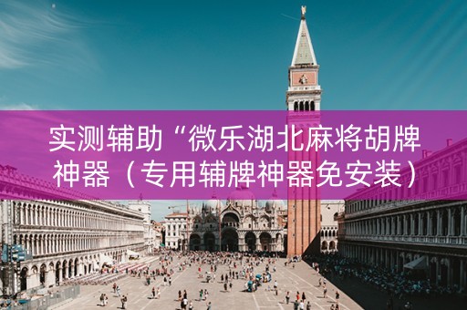 实测辅助“微乐湖北麻将胡牌神器（专用辅牌神器免安装）