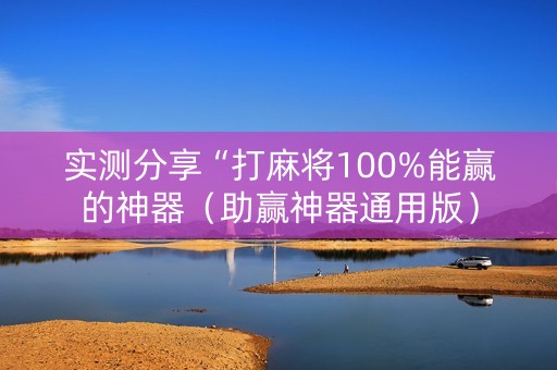 实测分享“打麻将100%能赢的神器（助赢神器通用版）