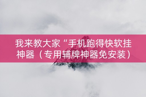 我来教大家“手机跑得快软挂神器（专用辅牌神器免安装）