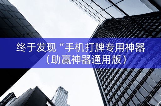 终于发现“手机打牌专用神器（助赢神器通用版）