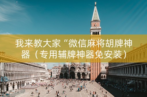 我来教大家“微信麻将胡牌神器（专用辅牌神器免安装）