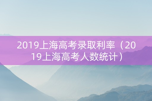 2019上海高考录取利率（2019上海高考人数统计）
