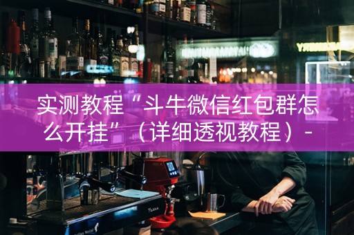 实测教程“斗牛微信红包群怎么开挂”（详细透视教程）-哔哩哔哩