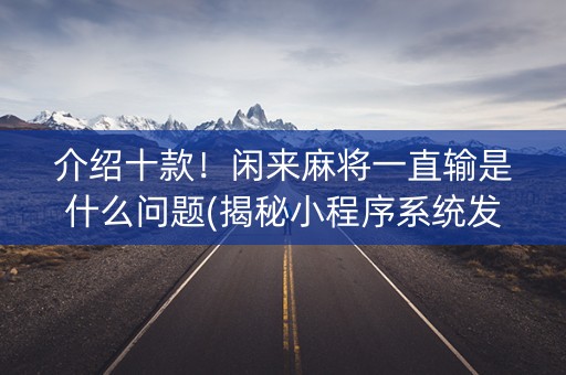 介绍十款！闲来麻将一直输是什么问题(揭秘小程序系统发好牌)