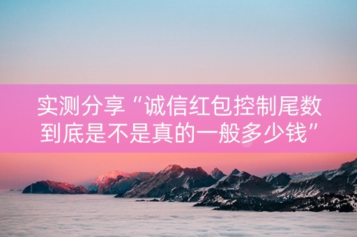 实测分享“诚信红包控制尾数到底是不是真的一般多少钱”（详细透视教程）-哔哩哔哩