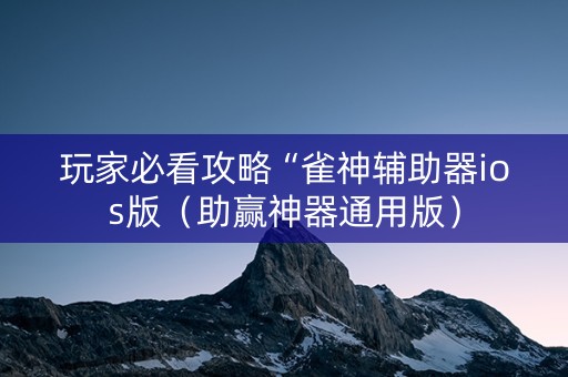 玩家必看攻略“雀神辅助器ios版（助赢神器通用版）