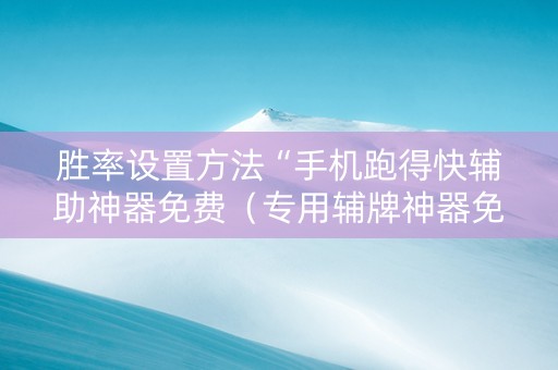 胜率设置方法“手机跑得快辅助神器免费（专用辅牌神器免安装）