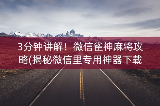 3分钟讲解！微信雀神麻将攻略(揭秘微信里专用神器下载)