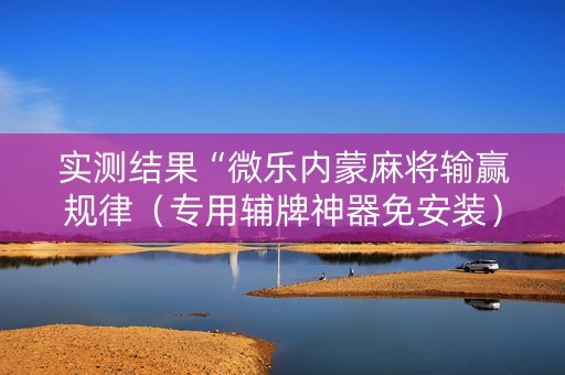实测结果“微乐内蒙麻将输赢规律（专用辅牌神器免安装）