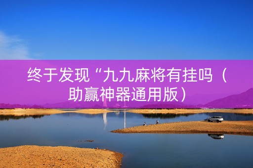 终于发现“九九麻将有挂吗（助赢神器通用版）