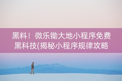 黑料！微乐锄大地小程序免费黑科技(揭秘小程序规律攻略)