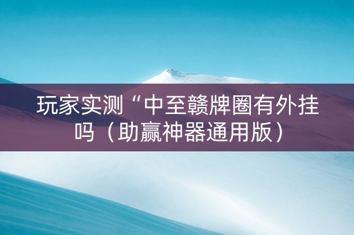 玩家实测“中至赣牌圈有外挂吗（助赢神器通用版）