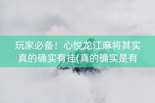 玩家必备！心悦龙江麻将其实真的确实有挂(真的确实是有挂)