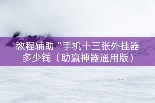 教程辅助“手机十三张外挂器多少钱（助赢神器通用版）