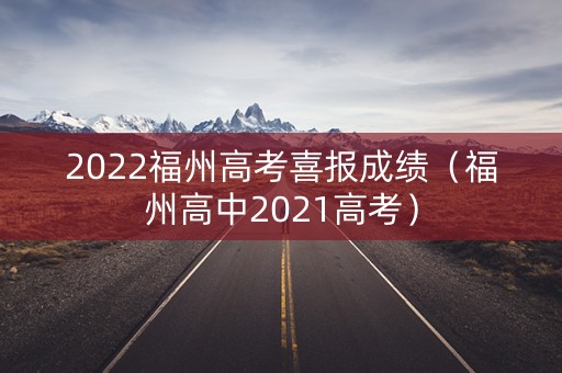 2022福州高考喜报成绩（福州高中2021高考）