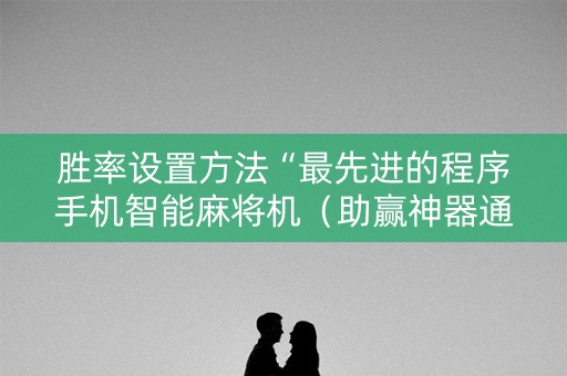 胜率设置方法“最先进的程序手机智能麻将机（助赢神器通用版）