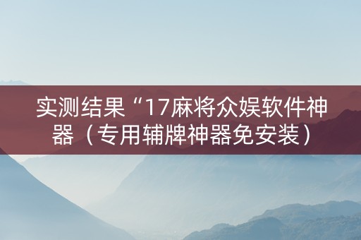 实测结果“17麻将众娱软件神器（专用辅牌神器免安装）