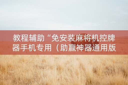 教程辅助“免安装麻将机控牌器手机专用（助赢神器通用版）