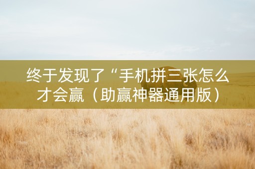 终于发现了“手机拼三张怎么才会赢（助赢神器通用版）