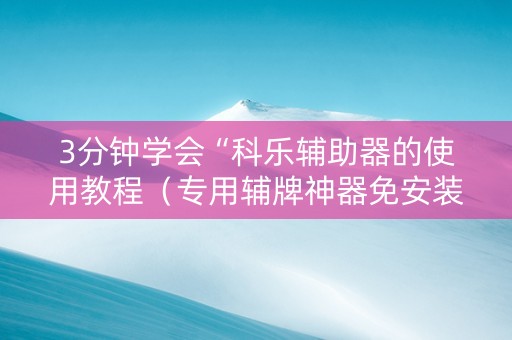 3分钟学会“科乐辅助器的使用教程（专用辅牌神器免安装）