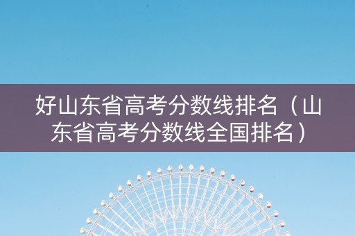好山东省高考分数线排名（山东省高考分数线全国排名）