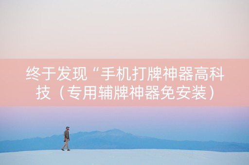 终于发现“手机打牌神器高科技（专用辅牌神器免安装）
