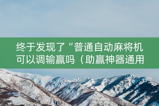 终于发现了“普通自动麻将机可以调输赢吗（助赢神器通用版）