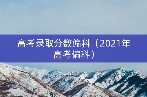 高考录取分数偏科（2021年高考偏科）
