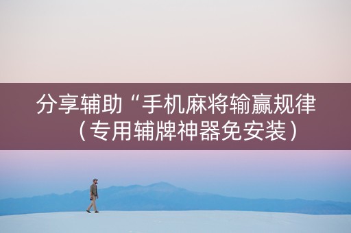 分享辅助“手机麻将输赢规律（专用辅牌神器免安装）