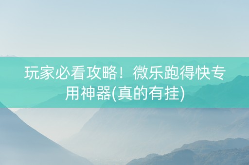 玩家必看攻略！微乐跑得快专用神器(真的有挂)
