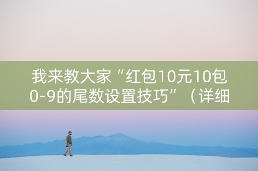 我来教大家“红包10元10包0-9的尾数设置技巧”（详细透视教程）-哔哩哔哩