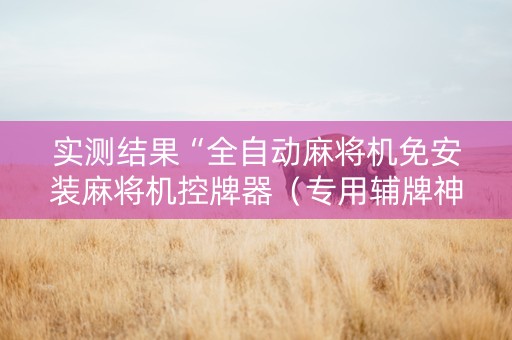 实测结果“全自动麻将机免安装麻将机控牌器（专用辅牌神器免安装）
