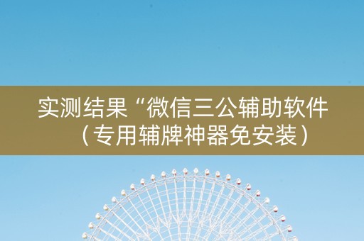 实测结果“微信三公辅助软件（专用辅牌神器免安装）