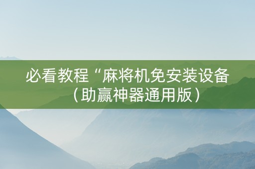 必看教程“麻将机免安装设备（助赢神器通用版）