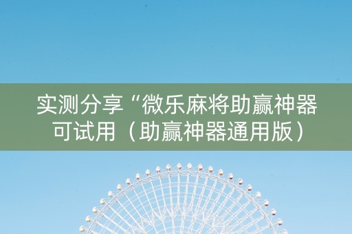 实测分享“微乐麻将助赢神器可试用（助赢神器通用版）