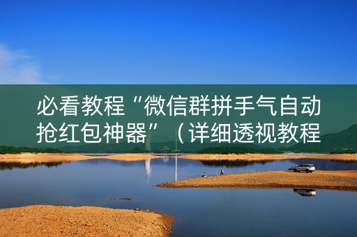 必看教程“微信群拼手气自动抢红包神器”（详细透视教程）-哔哩哔哩