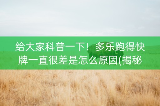 给大家科普一下！多乐跑得快牌一直很差是怎么原因(揭秘手机上输赢技巧)