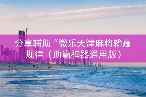 分享辅助“微乐天津麻将输赢规律（助赢神器通用版）