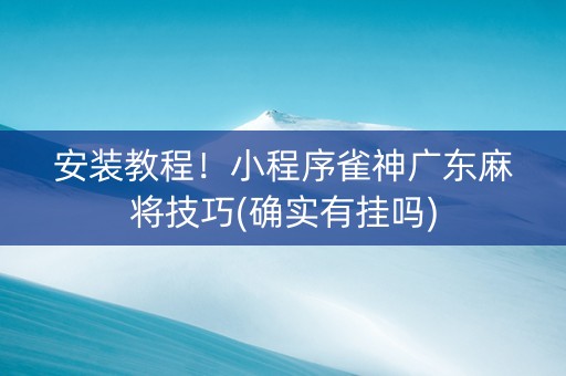 安装教程！小程序雀神广东麻将技巧(确实有挂吗)