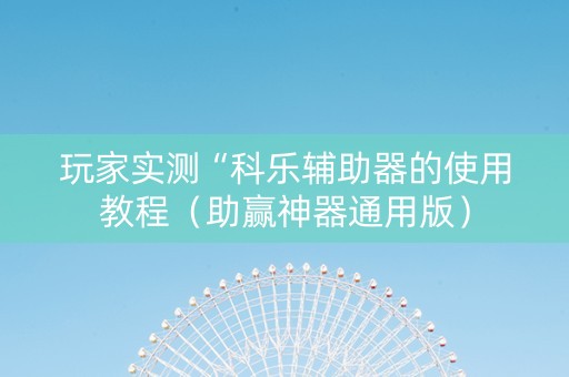 玩家实测“科乐辅助器的使用教程（助赢神器通用版）