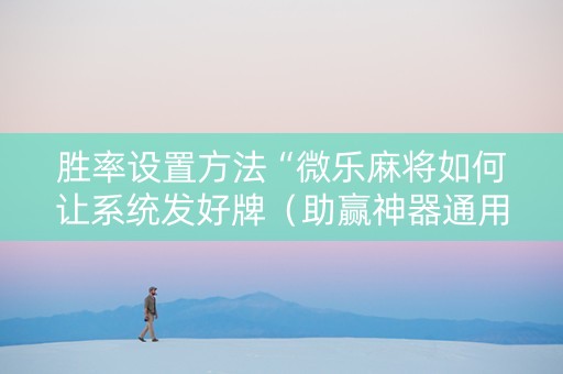 胜率设置方法“微乐麻将如何让系统发好牌（助赢神器通用版）