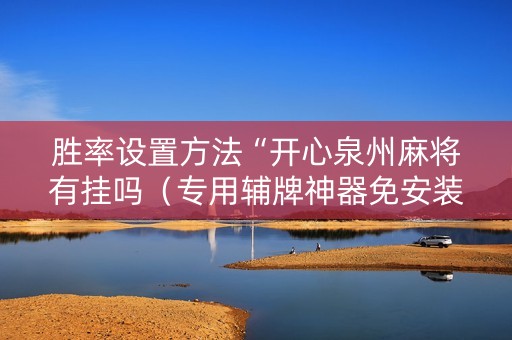 胜率设置方法“开心泉州麻将有挂吗（专用辅牌神器免安装）