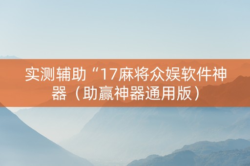 实测辅助“17麻将众娱软件神器（助赢神器通用版）
