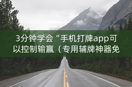3分钟学会“手机打牌app可以控制输赢（专用辅牌神器免安装）