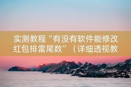 实测教程“有没有软件能修改红包排雷尾数”（详细透视教程）-哔哩哔哩