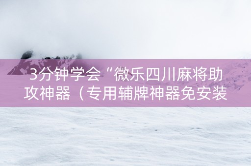 3分钟学会“微乐四川麻将助攻神器（专用辅牌神器免安装）