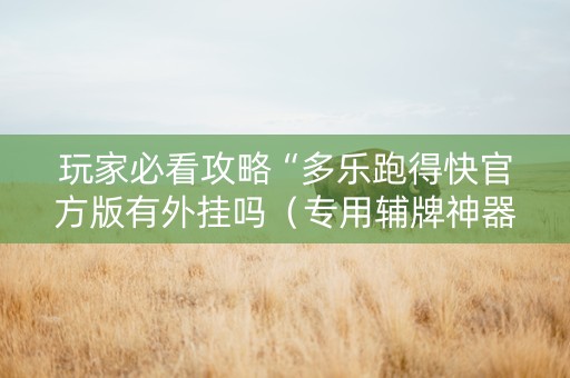 玩家必看攻略“多乐跑得快官方版有外挂吗（专用辅牌神器免安装）
